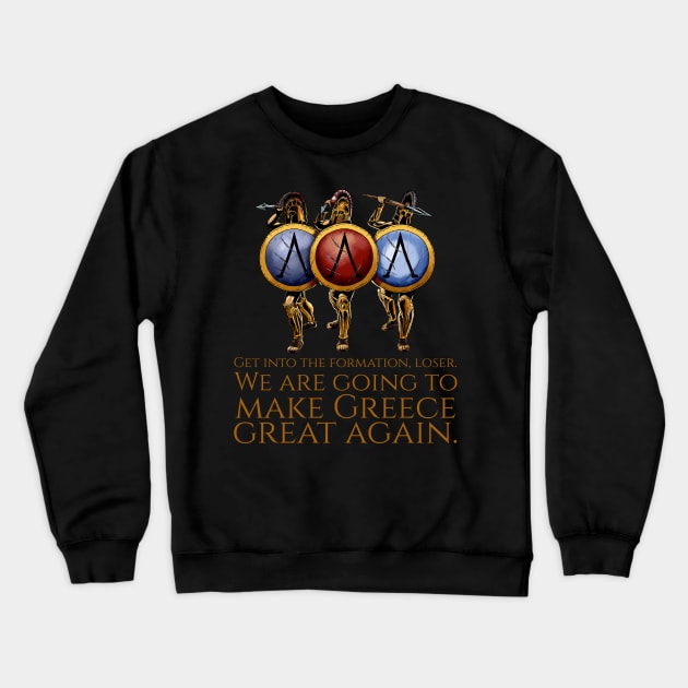 Get into the formation, loser. We are going to make Greece great again. - Ancient Greek Spartan Hoplites Crewneck Sweatshirt by Styr Designs
